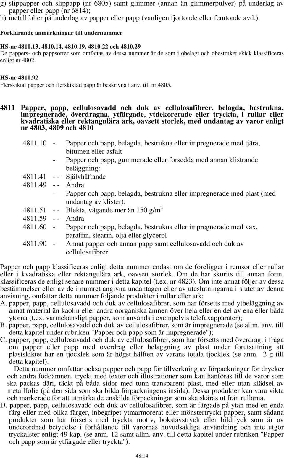 29 De pappers- och pappsorter som omfattas av dessa nummer är de som i obelagt och obestruket skick klassificeras enligt nr 4802. HS-nr 4810.