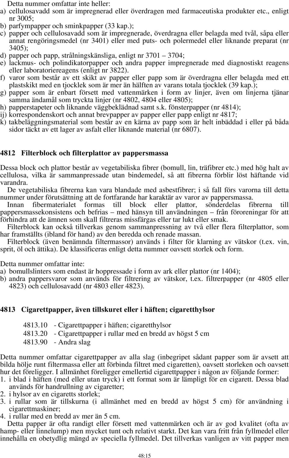 papper och papp, strålningskänsliga, enligt nr 3701 3704; e) lackmus- och polindikatorpapper och andra papper impregnerade med diagnostiskt reagens eller laboratoriereagens (enligt nr 3822).