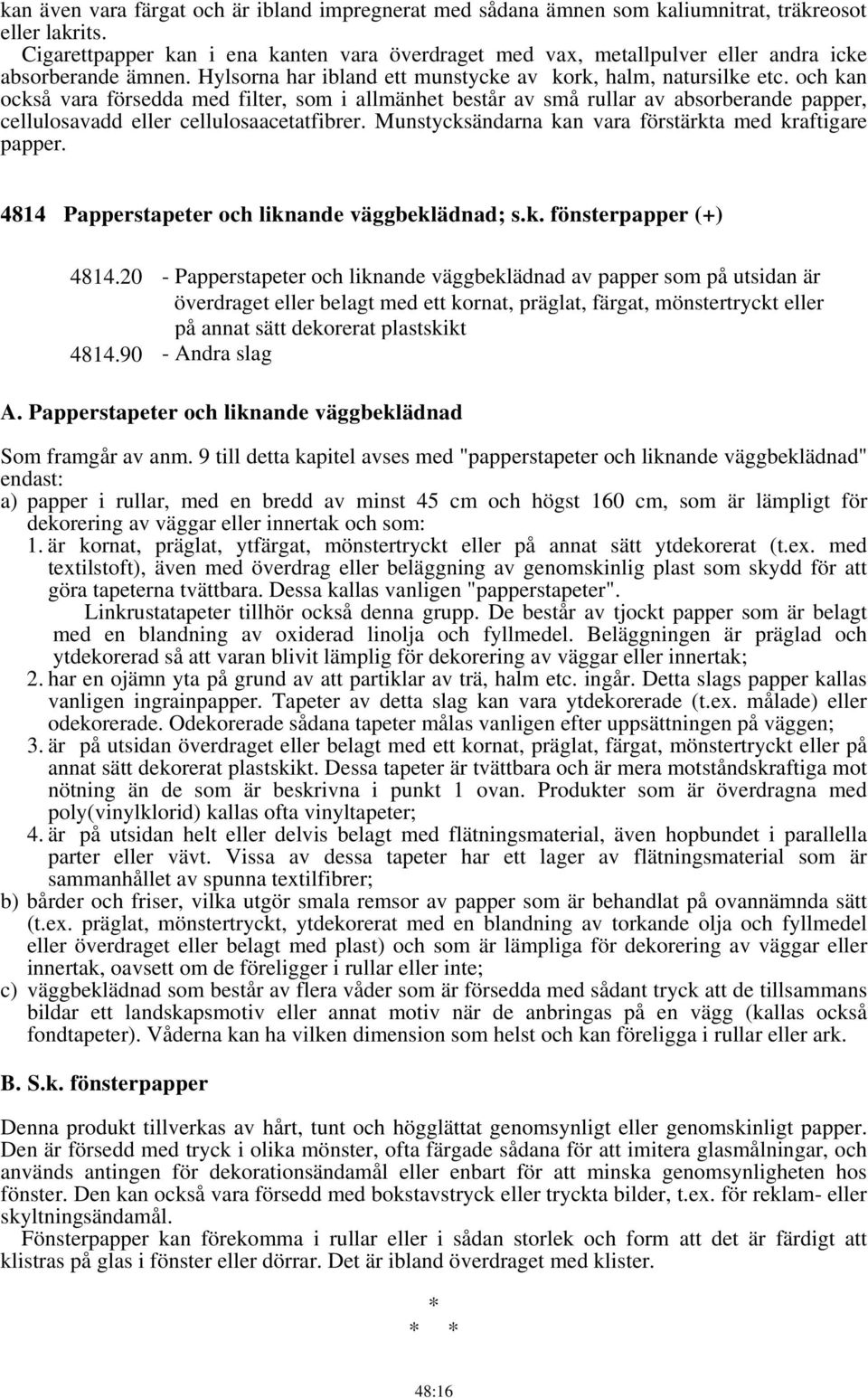 och kan också vara försedda med filter, som i allmänhet består av små rullar av absorberande papper, cellulosavadd eller cellulosaacetatfibrer.