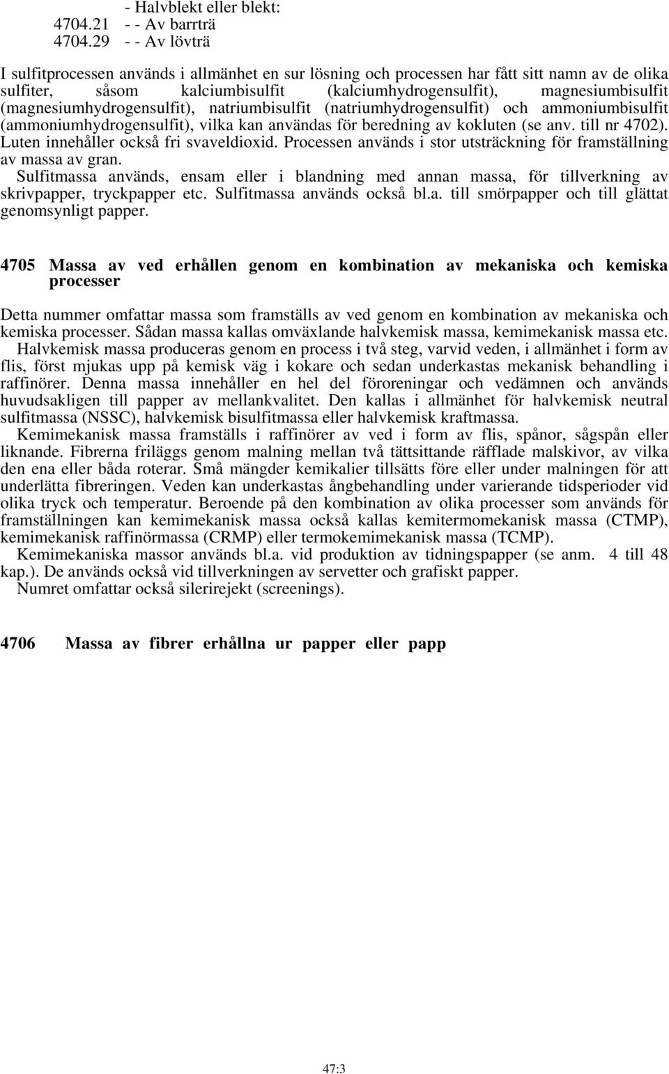 (magnesiumhydrogensulfit), natriumbisulfit (natriumhydrogensulfit) och ammoniumbisulfit (ammoniumhydrogensulfit), vilka kan användas för beredning av kokluten (se anv. till nr 4702).