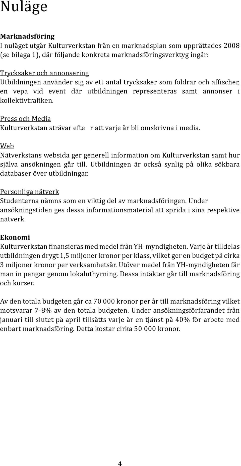 Press och Media Kulturverkstan strävar efte r att varje år bli omskrivna i media. Web Nätverkstans websida ger generell information om Kulturverkstan samt hur själva ansökningen går till.