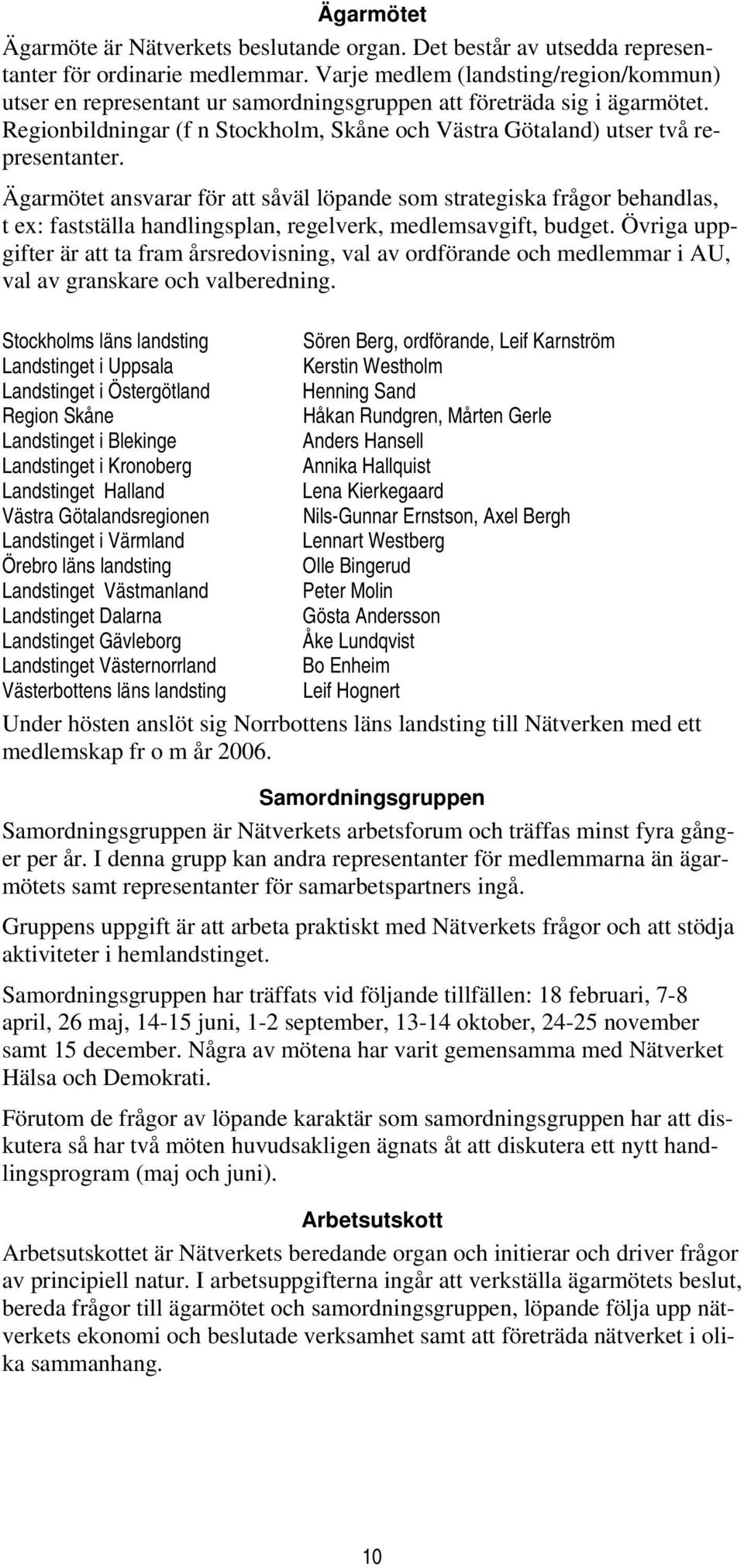 Ägarmötet ansvarar för att såväl löpande som strategiska frågor behandlas, t ex: fastställa handlingsplan, regelverk, medlemsavgift, budget.