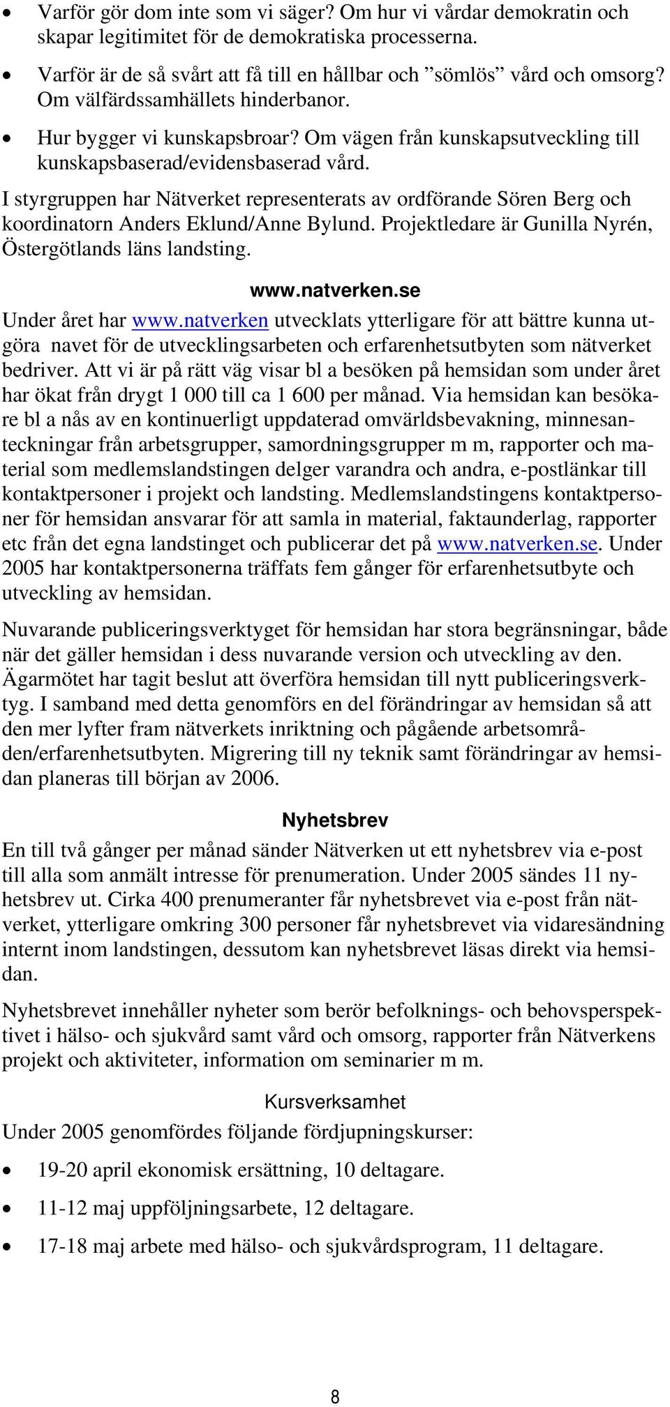 I styrgruppen har Nätverket representerats av ordförande Sören Berg och koordinatorn Anders Eklund/Anne Bylund. Projektledare är Gunilla Nyrén, Östergötlands läns landsting. www.natverken.