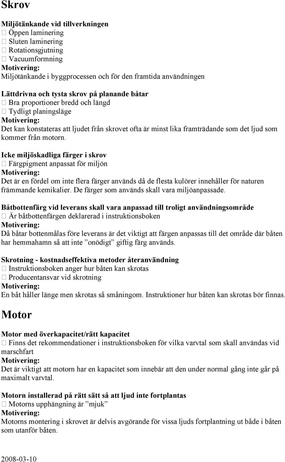 Icke miljöskadliga färger i skrov Färgpigment anpassat för miljön Det är en fördel om inte flera färger används då de flesta kulörer innehåller för naturen främmande kemikalier.