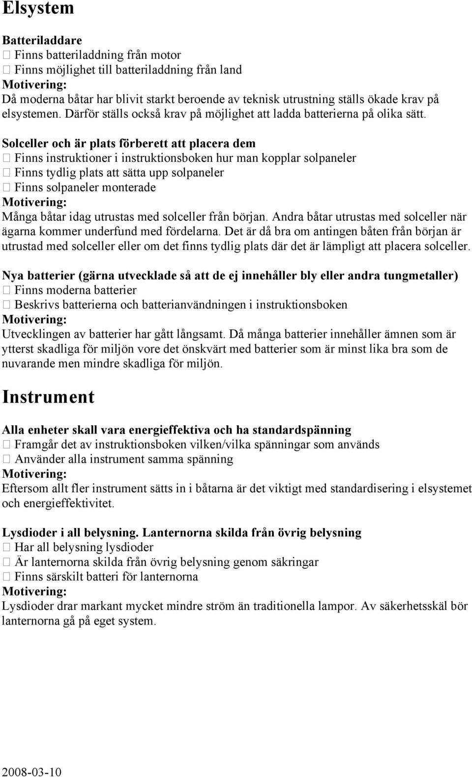 Solceller och är plats förberett att placera dem Finns instruktioner i instruktionsboken hur man kopplar solpaneler Finns tydlig plats att sätta upp solpaneler Finns solpaneler monterade Många båtar