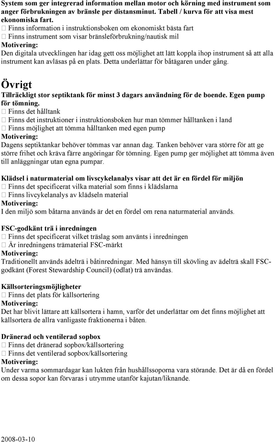 instrument så att alla instrument kan avläsas på en plats. Detta underlättar för båtägaren under gång. Övrigt Tillräckligt stor septiktank för minst 3 dagars användning för de boende.