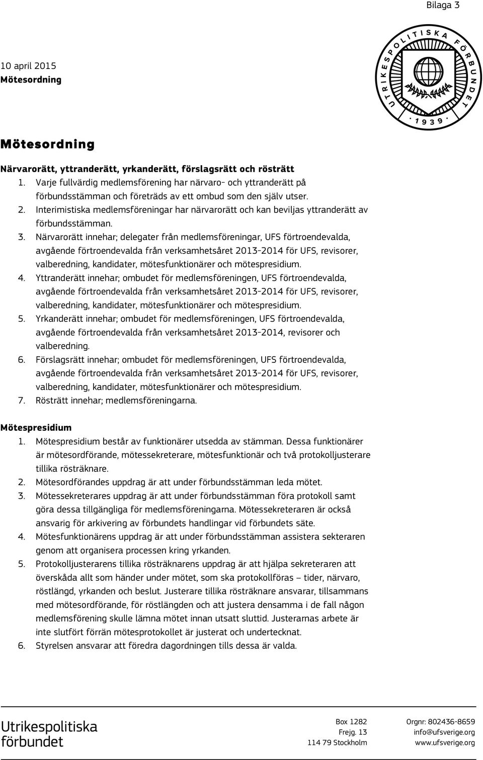 Interimistiska medlemsföreningar har närvarorätt och kan beviljas yttranderätt av förbundsstämman. 3.