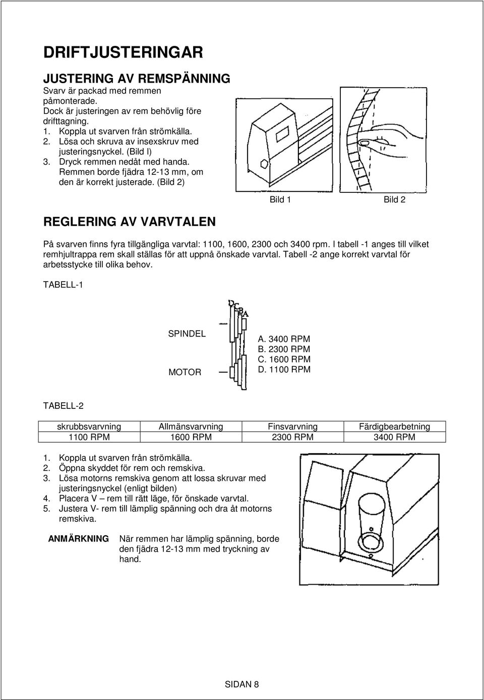(Bild 2) Bild 1 Bild 2 REGLERING AV VARVTALEN På svarven finns fyra tillgängliga varvtal: 1100, 1600, 2300 och 3400 rpm.