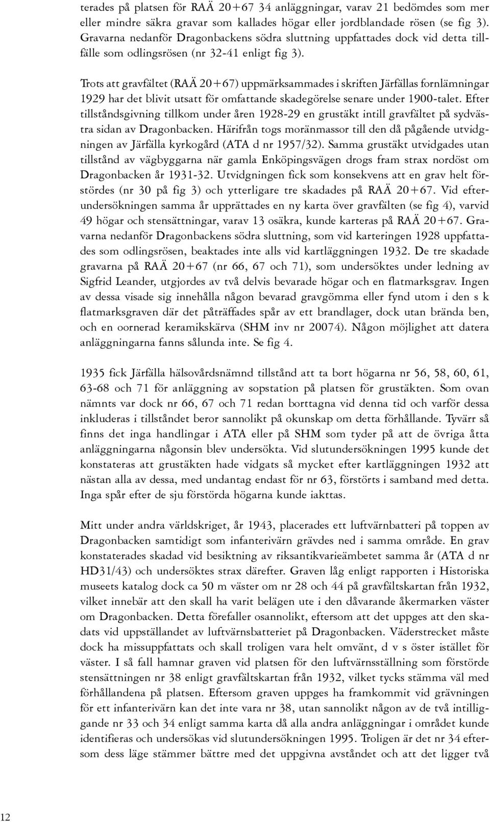 Trots att gravfältet (RAÄ 20+67) uppmärksammades i skriften Järfällas fornlämningar 1929 har det blivit utsatt för omfattande skadegörelse senare under 1900-talet.