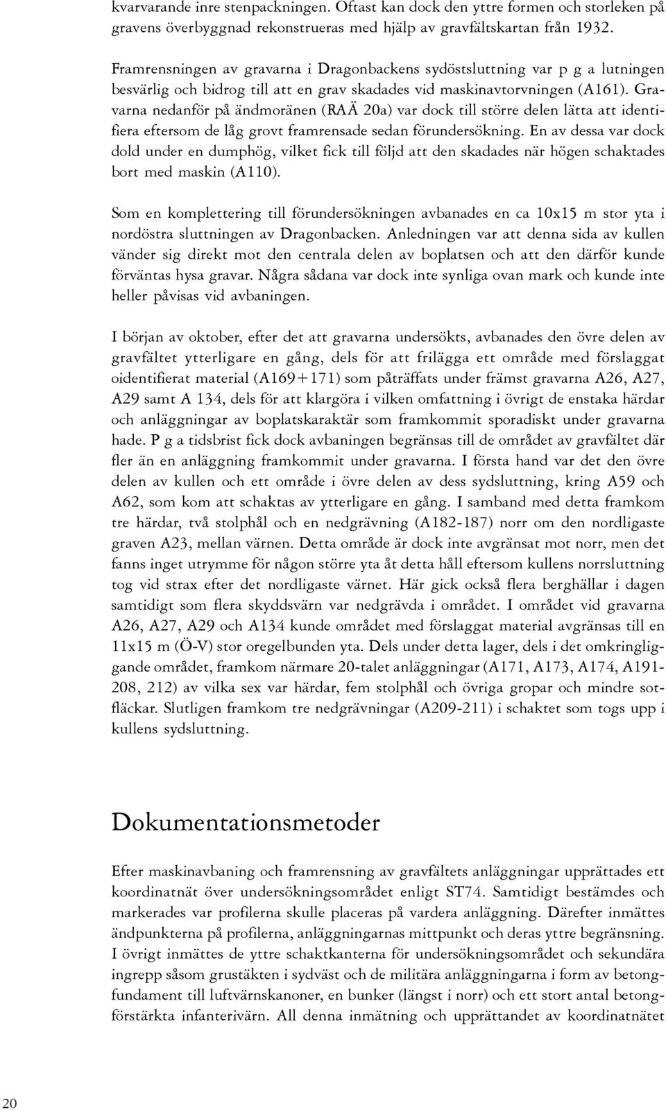 Gravarna nedanför på ändmoränen (RAÄ 20a) var dock till större delen lätta att identifiera eftersom de låg grovt framrensade sedan förundersökning.