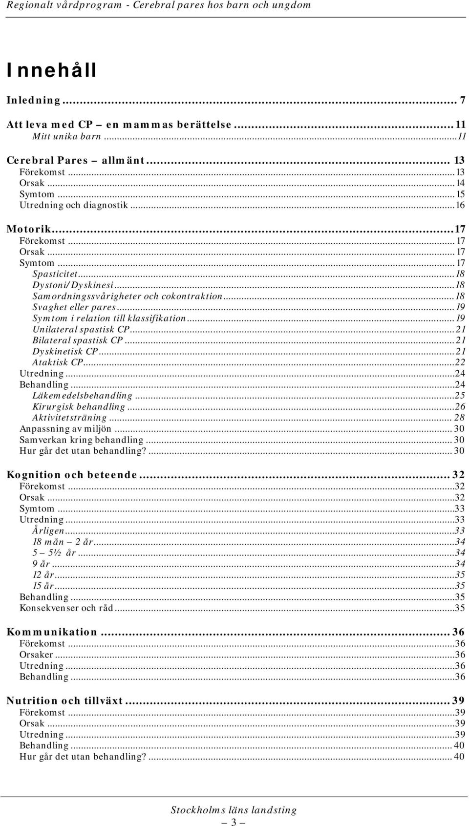 .. 19 Unilateral spastisk CP... 21 Bilateral spastisk CP... 21 Dyskinetisk CP... 21 Ataktisk CP...22 Utredning...24 Behandling...24 Läkemedelsbehandling... 25 Kirurgisk behandling.