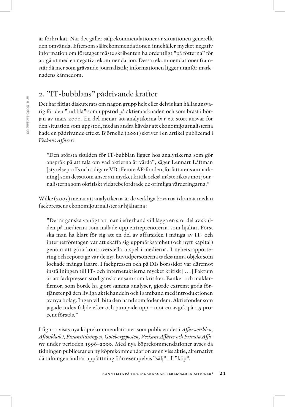 Dessa rekommendationer framstår då mer som grävande journalistik; informationen ligger utanför marknadens kännedom. nr 4 2005 årgång 33 2.