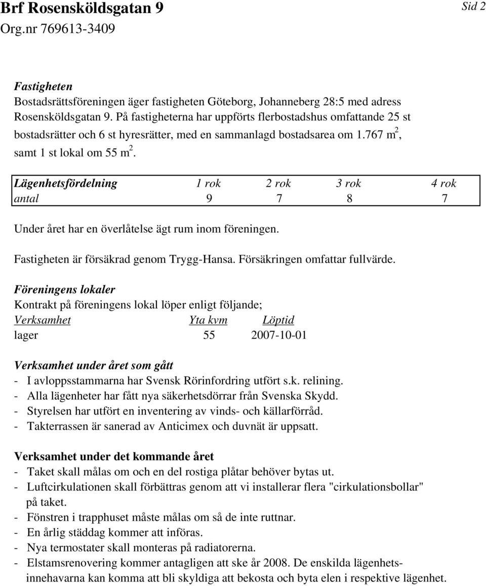 Lägenhetsfördelning 1 rok 2 rok 3 rok 4 rok antal 9 7 8 7 Under året har en överlåtelse ägt rum inom föreningen. Fastigheten är försäkrad genom Trygg-Hansa. Försäkringen omfattar fullvärde.