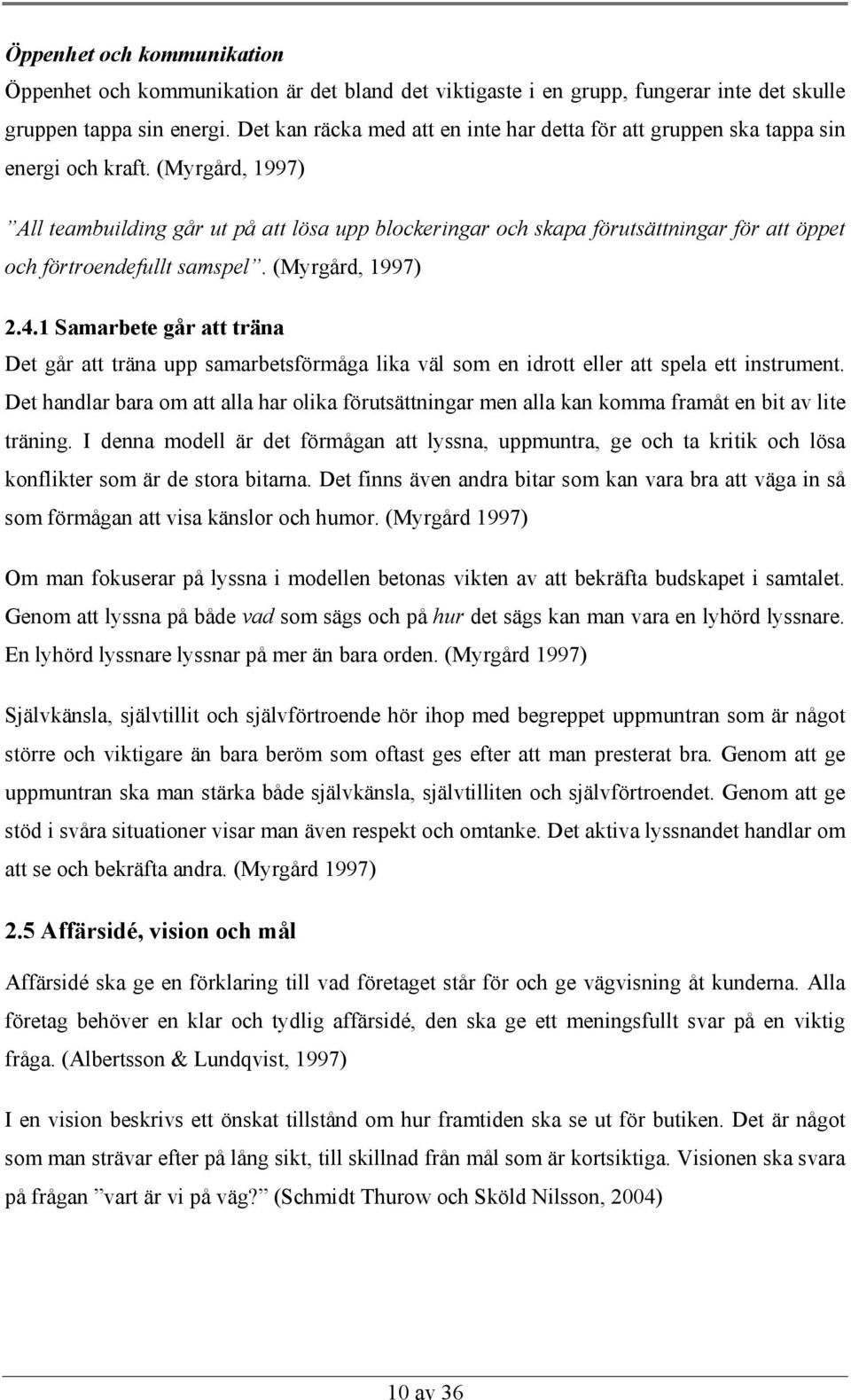 (Myrgård, 1997) All teambuilding går ut på att lösa upp blockeringar och skapa förutsättningar för att öppet och förtroendefullt samspel. (Myrgård, 1997) 2.4.