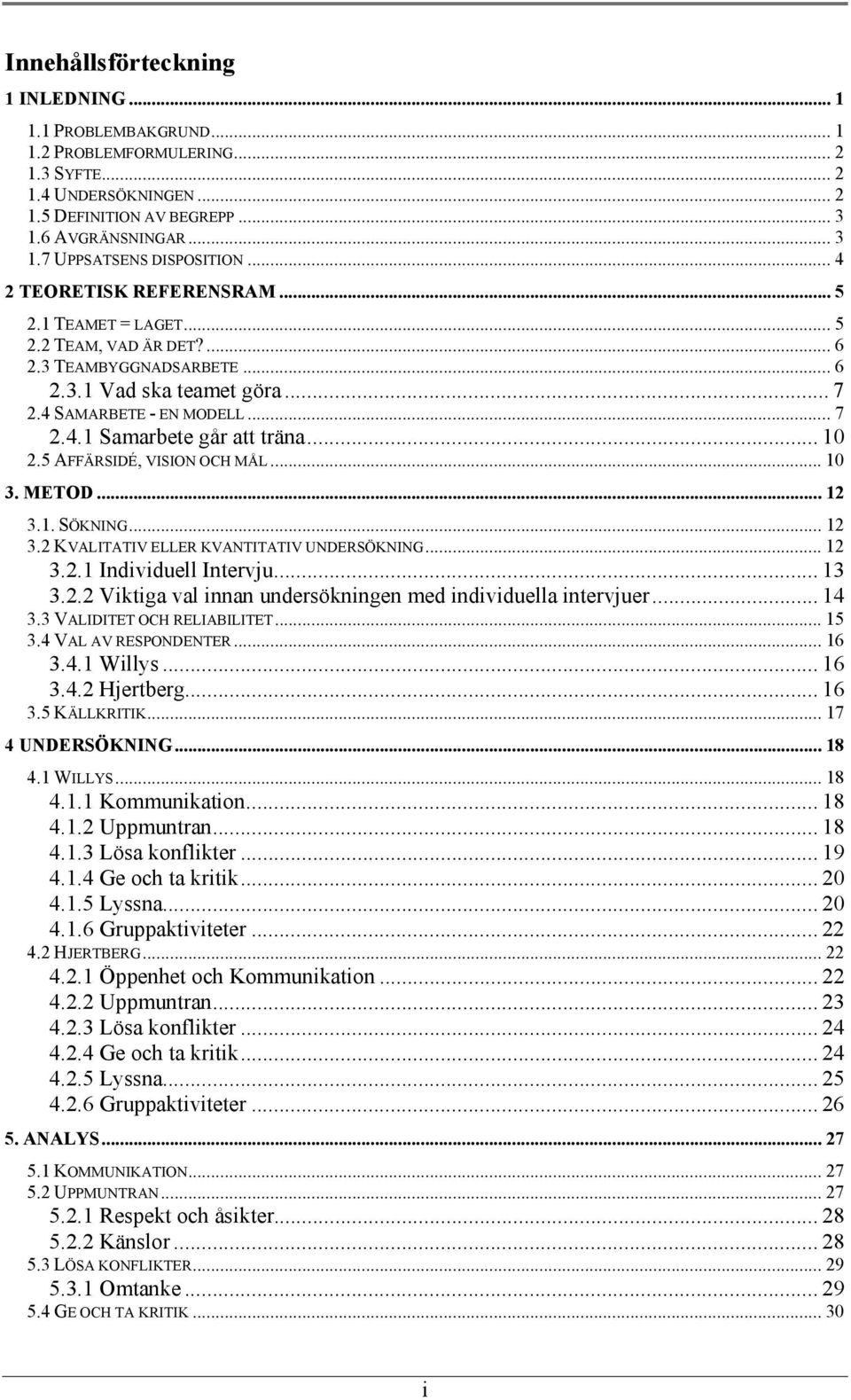 .. 10 2.5 AFFÄRSIDÉ, VISION OCH MÅL... 10 3. METOD... 12 3.1. SÖKNING... 12 3.2 KVALITATIV ELLER KVANTITATIV UNDERSÖKNING... 12 3.2.1 Individuell Intervju... 13 3.2.2 Viktiga val innan undersökningen med individuella intervjuer.