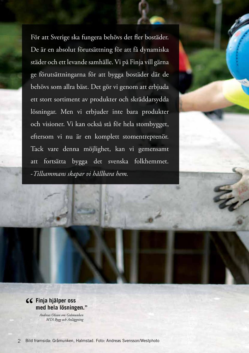 Men vi erbjuder inte bara produkter och visioner. Vi kan också stå för hela stombygget, eftersom vi nu är en komplett stomentreprenör.