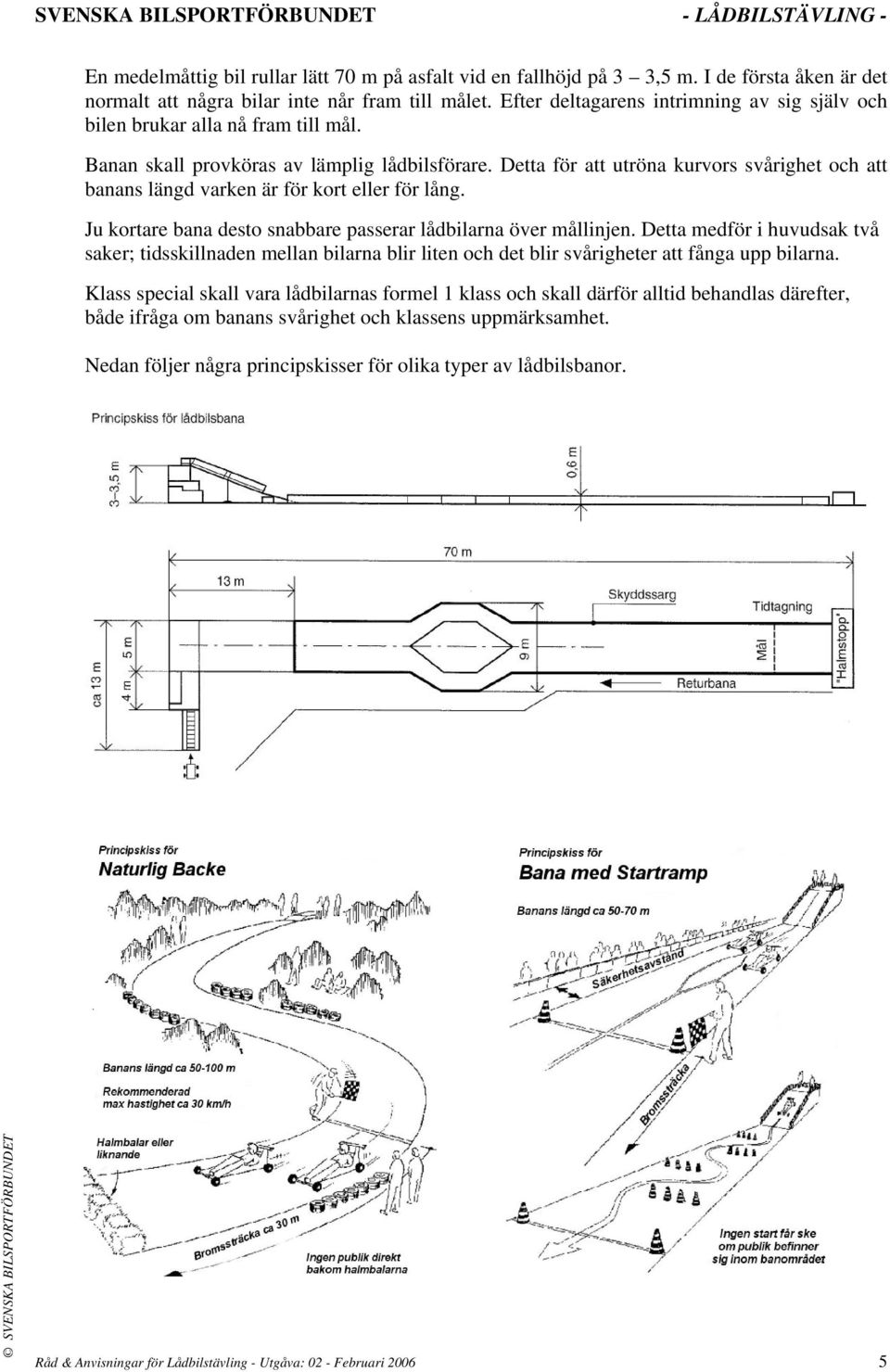 Detta för att utröna kurvors svårighet och att banans längd varken är för kort eller för lång. Ju kortare bana desto snabbare passerar lådbilarna över mållinjen.