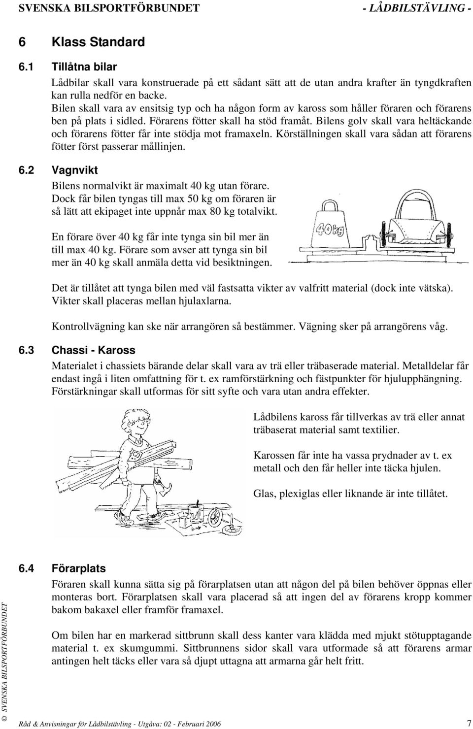 Bilens golv skall vara heltäckande och förarens fötter får inte stödja mot framaxeln. Körställningen skall vara sådan att förarens fötter först passerar mållinjen. 6.