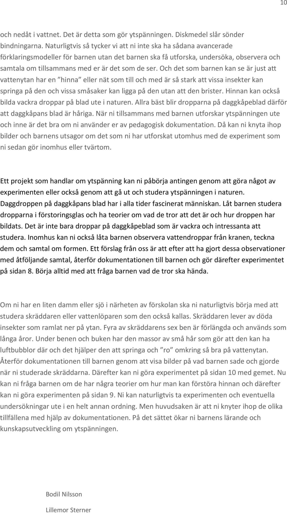 Och det som barnen kan se är just att vattenytan har en hinna eller nät som till och med är så stark att vissa insekter kan springa på den och vissa småsaker kan ligga på den utan att den brister.