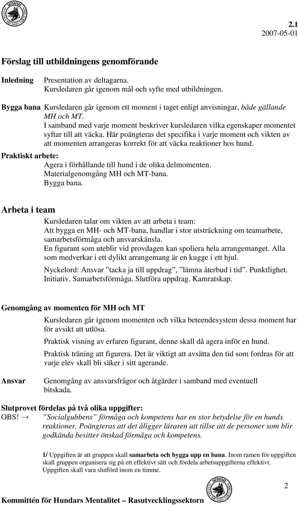 Här poängteras det specifika i varje moment och vikten av att momenten arrangeras korrekt för att väcka reaktioner hos hund. Praktiskt arbete: Agera i förhållande till hund i de olika delmomenten.