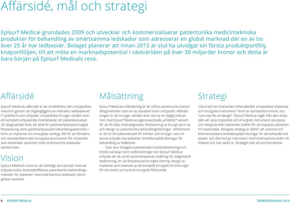 Bolaget planerar att innan 2015 är slut ha utvidgat sin första produktportfölj, knäportföljen, till att möta en marknadspotential i västvärlden på över 30 miljarder kronor och detta är bara början på