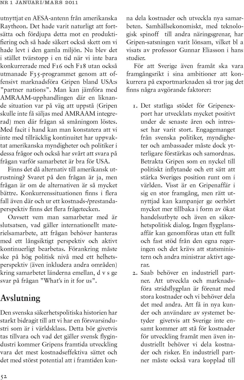 Nu blev det i stället tvärstopp i en tid när vi inte bara konkurrerade med F16 och F18 utan också utmanade F35-programmet genom att offensivt marknadsföra Gripen bland USA:s partner nations.