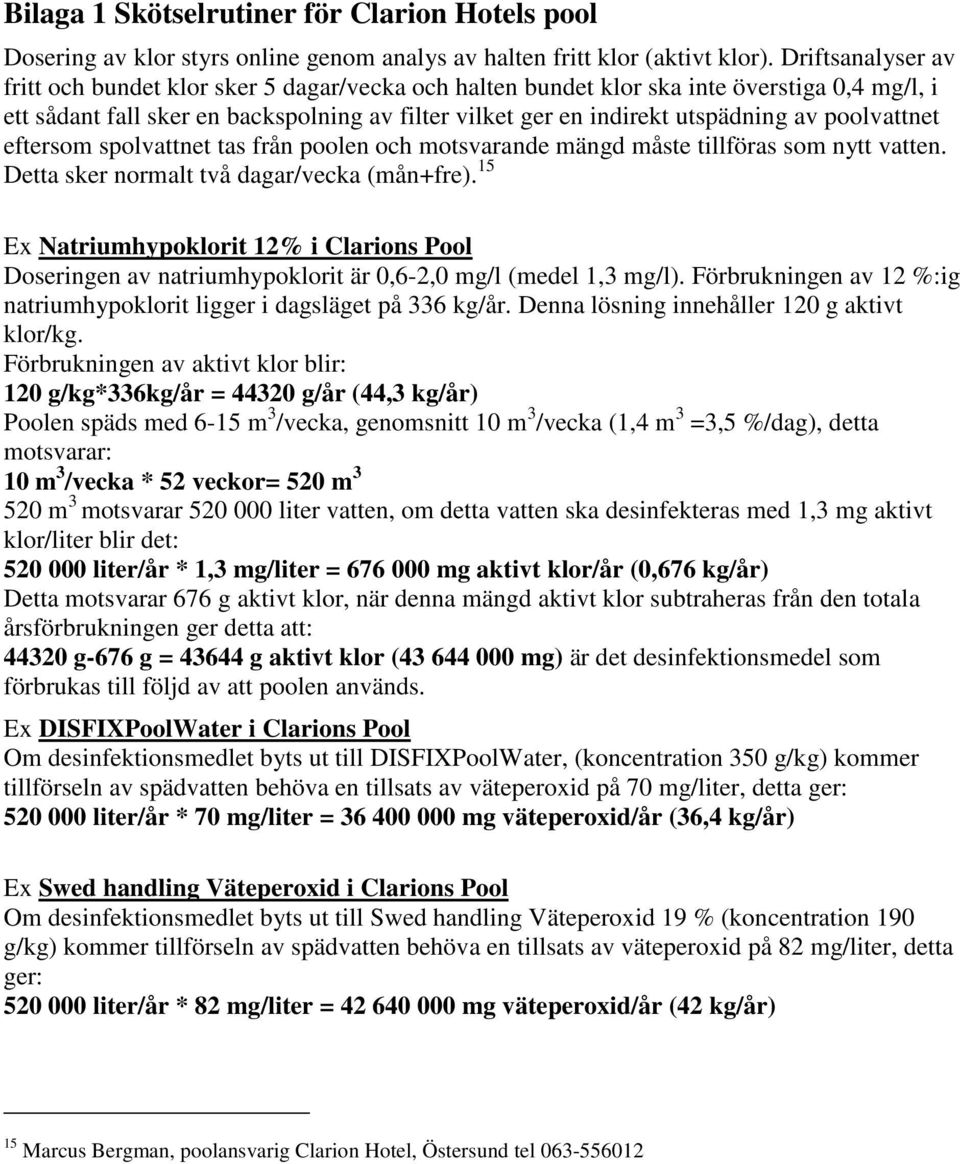 poolvattnet eftersom spolvattnet tas från poolen och motsvarande mängd måste tillföras som nytt vatten. Detta sker normalt två dagar/vecka (mån+fre).