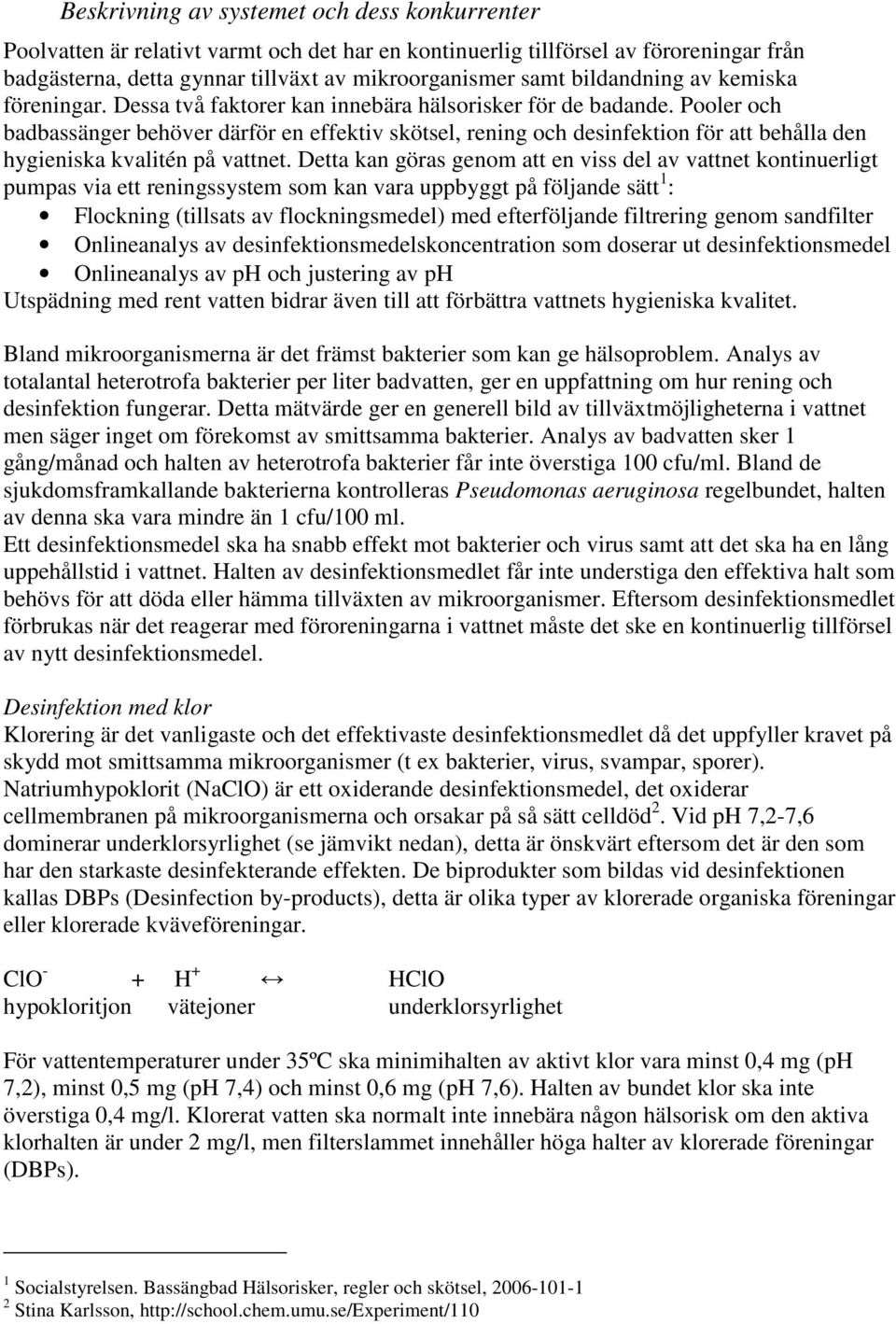 Pooler och badbassänger behöver därför en effektiv skötsel, rening och desinfektion för att behålla den hygieniska kvalitén på vattnet.