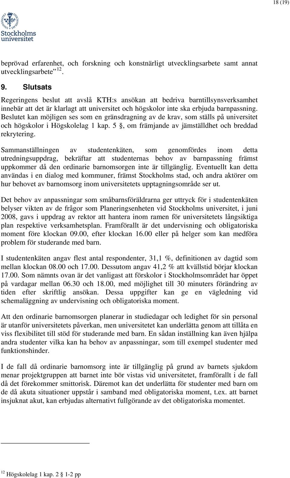 Beslutet kan möjligen ses som en gränsdragning av de krav, som ställs på universitet och högskolor i Högskolelag 1 kap. 5, om främjande av jämställdhet och breddad rekrytering.