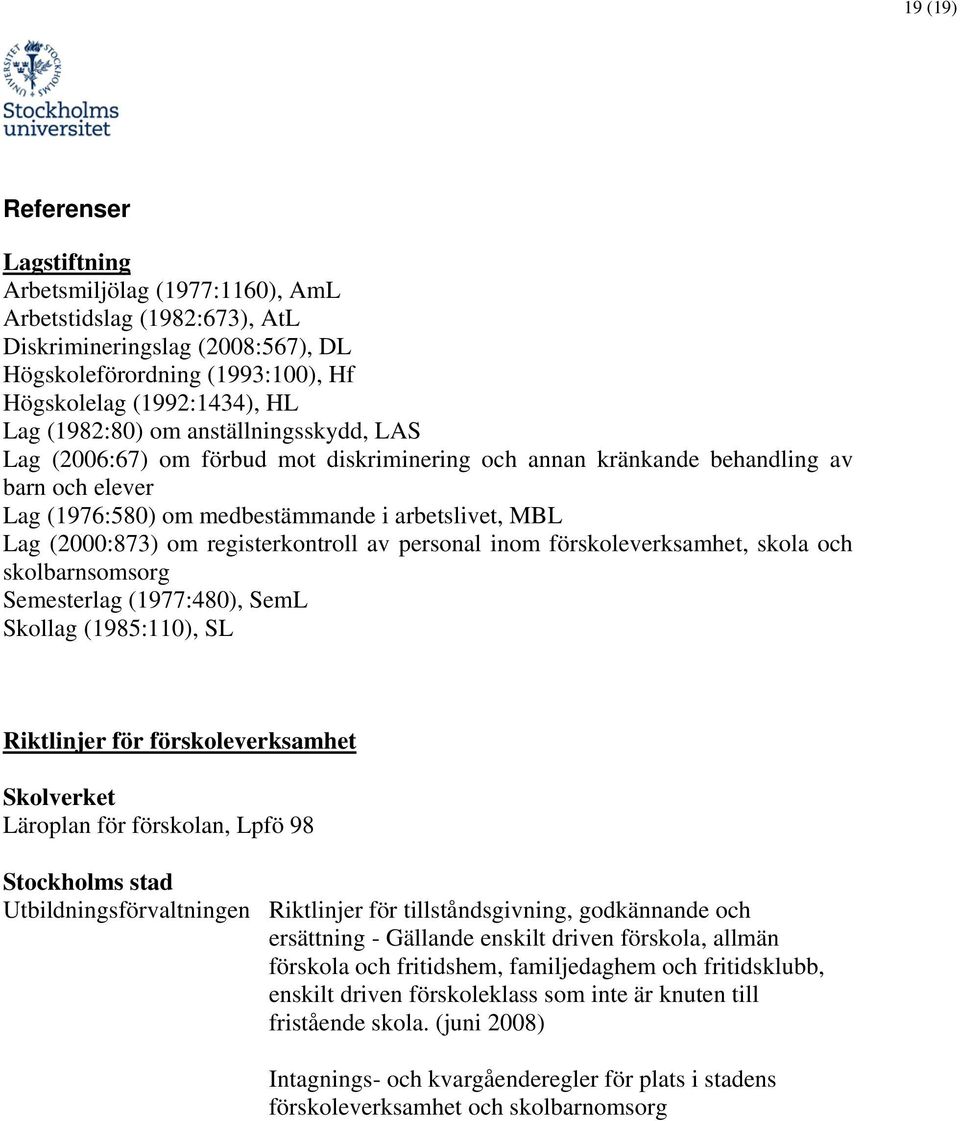 registerkontroll av personal inom förskoleverksamhet, skola och skolbarnsomsorg Semesterlag (1977:480), SemL Skollag (1985:110), SL Riktlinjer för förskoleverksamhet Skolverket Läroplan för