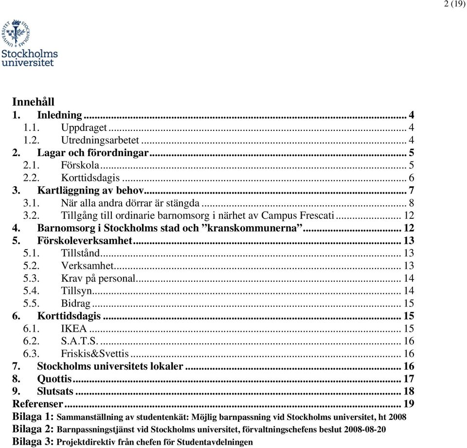 .. 13 5.3. Krav på personal... 14 5.4. Tillsyn... 14 5.5. Bidrag... 15 6. Korttidsdagis... 15 6.1. IKEA... 15 6.2. S.A.T.S.... 16 6.3. Friskis&Svettis... 16 7. Stockholms universitets lokaler... 16 8.