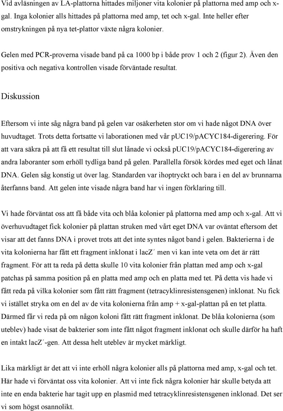 Även den positiva och negativa kontrollen visade förväntade resultat. Diskussion Eftersom vi inte såg några band på gelen var osäkerheten stor om vi hade något DNA över huvudtaget.