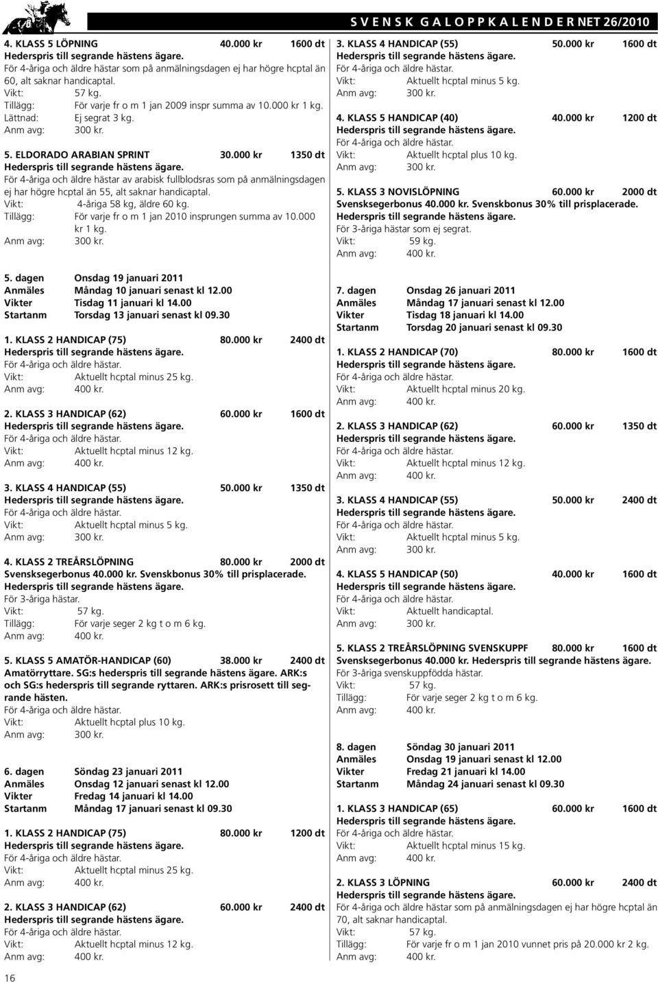 000 1350 dt För 4-åriga och äldre hästar av arabisk fullblodsras som på anmälningsdagen ej har högre hcptal än 55, alt saknar handicaptal. 4-åriga 58 kg, äldre 60 kg.