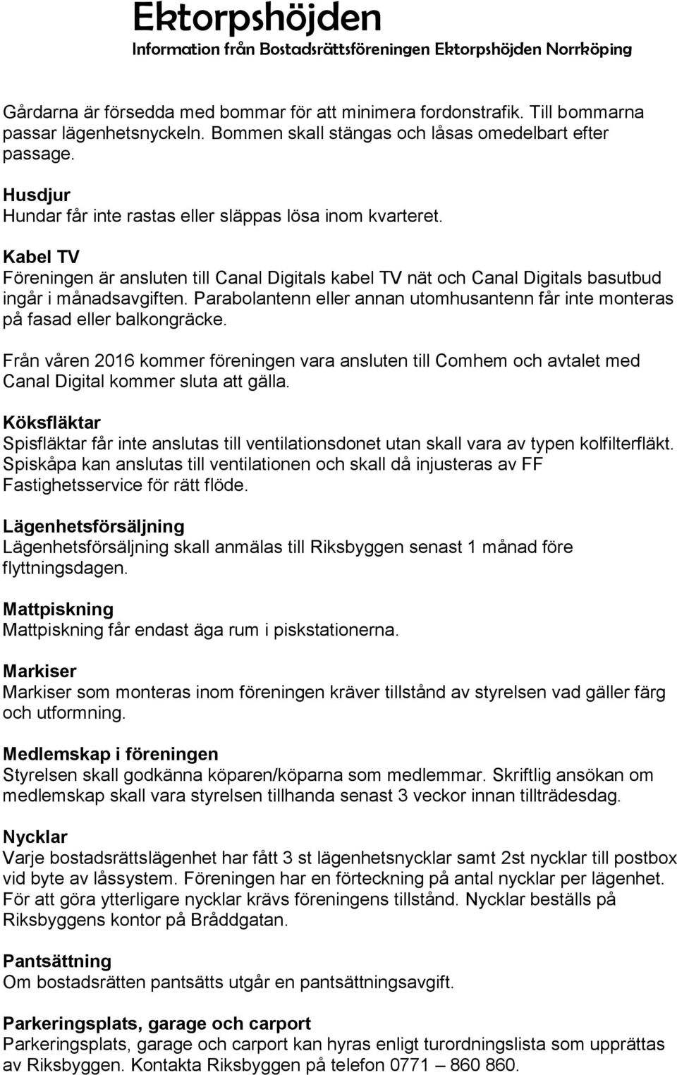 Parabolantenn eller annan utomhusantenn får inte monteras på fasad eller balkongräcke. Från våren 2016 kommer föreningen vara ansluten till Comhem och avtalet med Canal Digital kommer sluta att gälla.