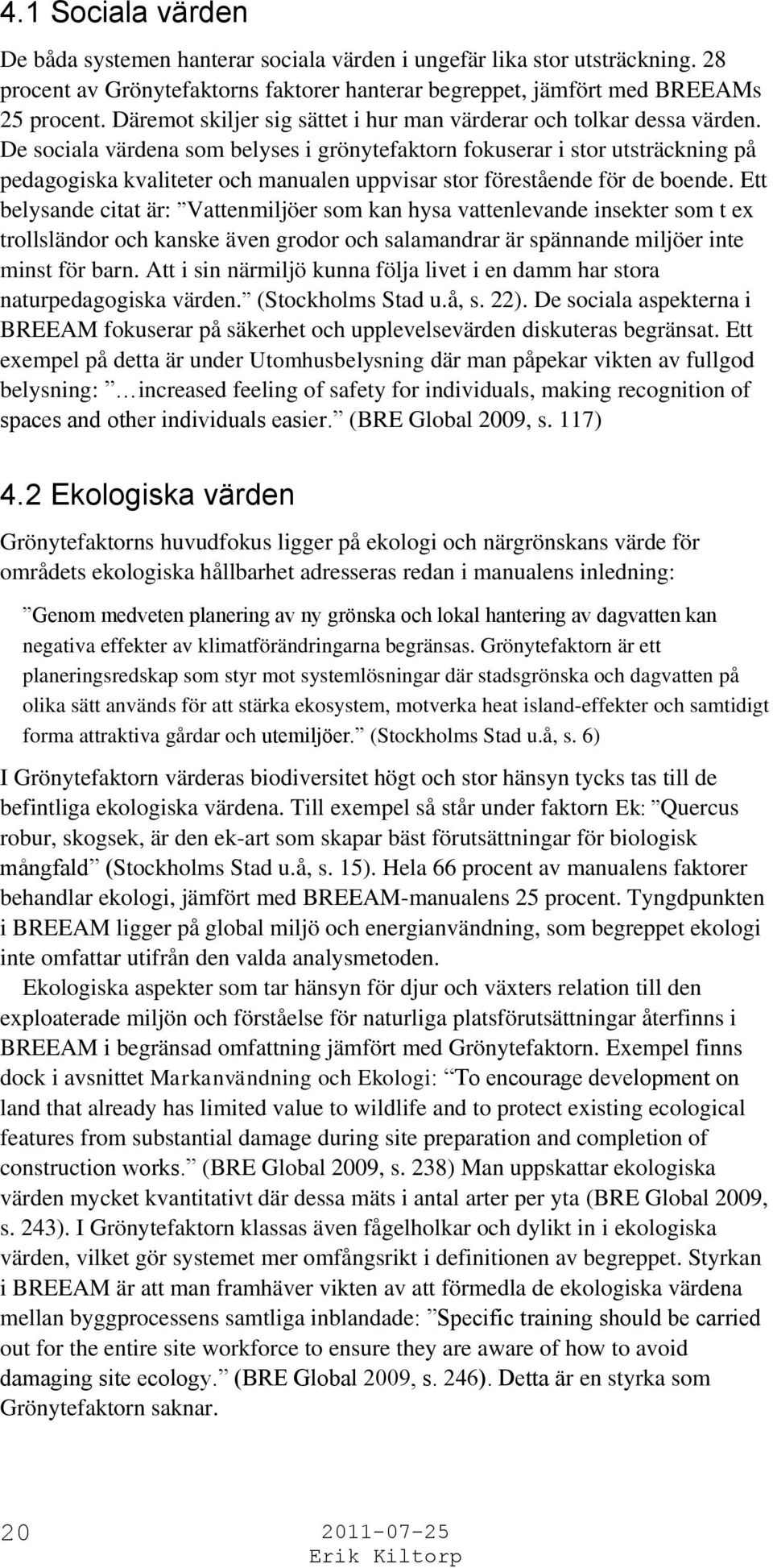 De sociala värdena som belyses i grönytefaktorn fokuserar i stor utsträckning på pedagogiska kvaliteter och manualen uppvisar stor förestående för de boende.