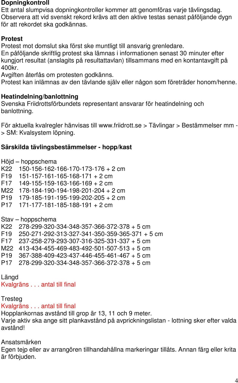 En påföljande skriftlig protest ska lämnas i informationen senast 30 minuter efter kungjort resultat (anslagits på resultattavlan) tillsammans med en kontantavgift på 400kr.