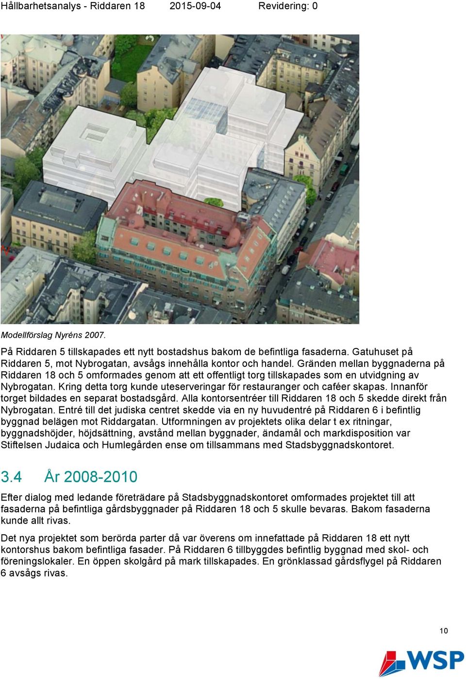 Kring detta torg kunde uteserveringar för restauranger och caféer skapas. Innanför torget bildades en separat bostadsgård. Alla kontorsentréer till Riddaren 18 och 5 skedde direkt från Nybrogatan.