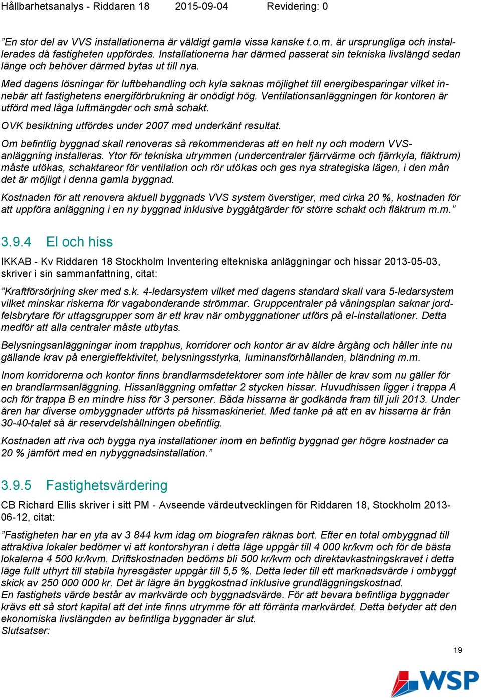 Med dagens lösningar för luftbehandling och kyla saknas möjlighet till energibesparingar vilket innebär att fastighetens energiförbrukning är onödigt hög.