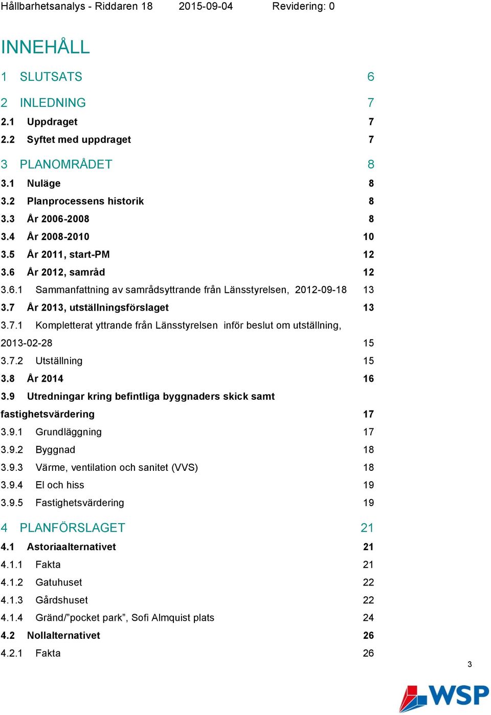 7 År 2013, utställningsförslaget 3.7.1 Kompletterat yttrande från Länsstyrelsen inför beslut om utställning, 2013-02-28 15 3.7.2 Utställning 15 3.8 3.