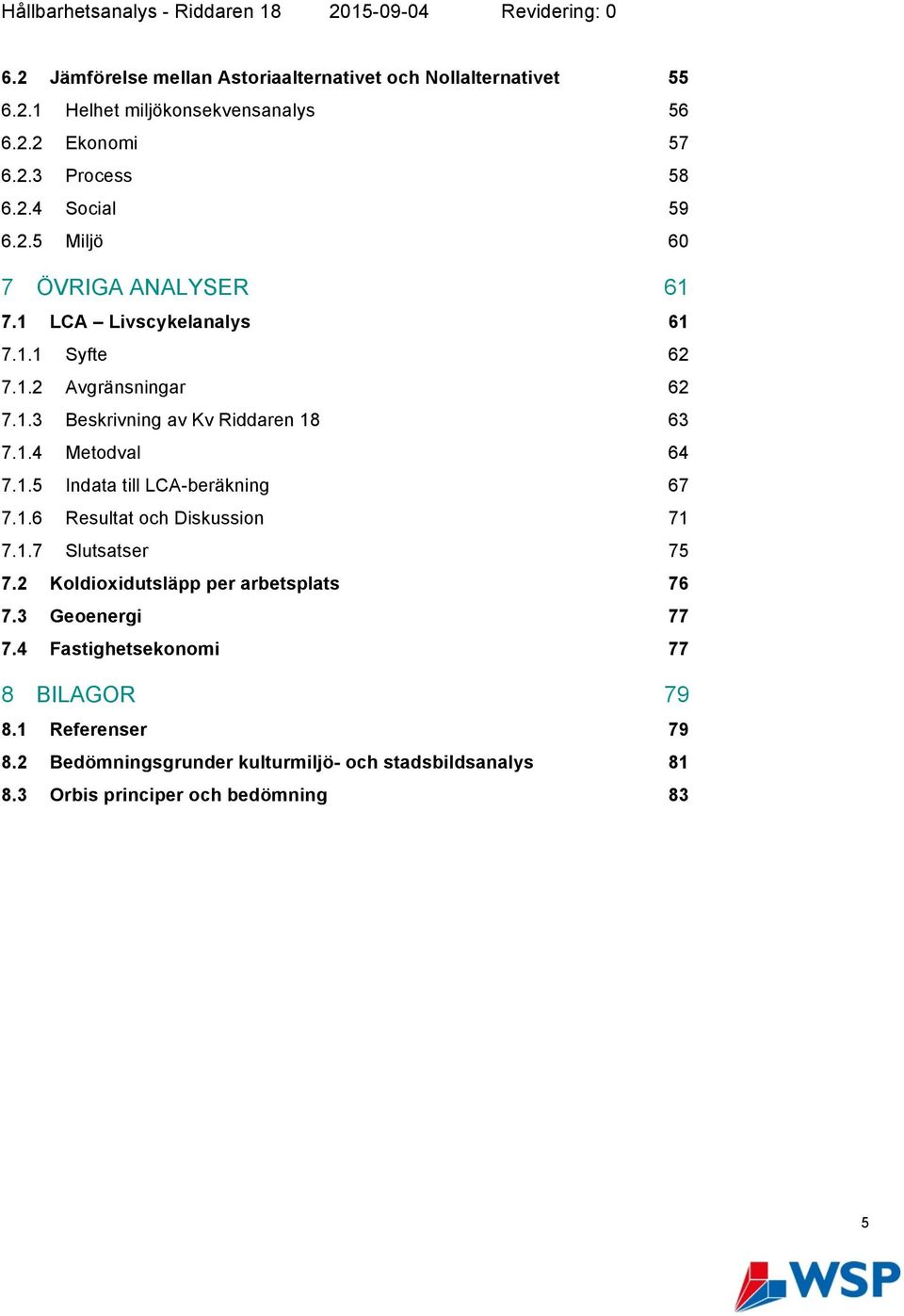 1.5 Indata till LCA-beräkning 67 7.1.6 Resultat och Diskussion 71 7.1.7 Slutsatser 75 7.2 Koldioxidutsläpp per arbetsplats 76 7.3 Geoenergi 77 7.