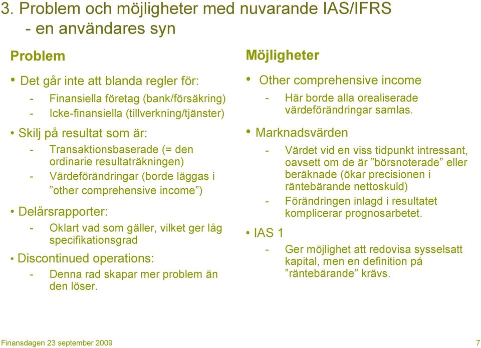 ger låg specifikationsgrad Discontinued operations: - Denna rad skapar mer problem än den löser. Möjligheter Other comprehensive income - Här borde alla orealiserade värdeförändringar samlas.