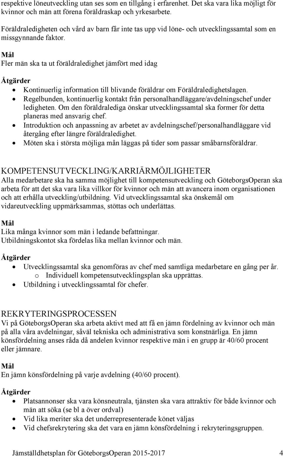 Fler män ska ta ut föräldraledighet jämfört med idag Kontinuerlig information till blivande föräldrar om Föräldraledighetslagen.