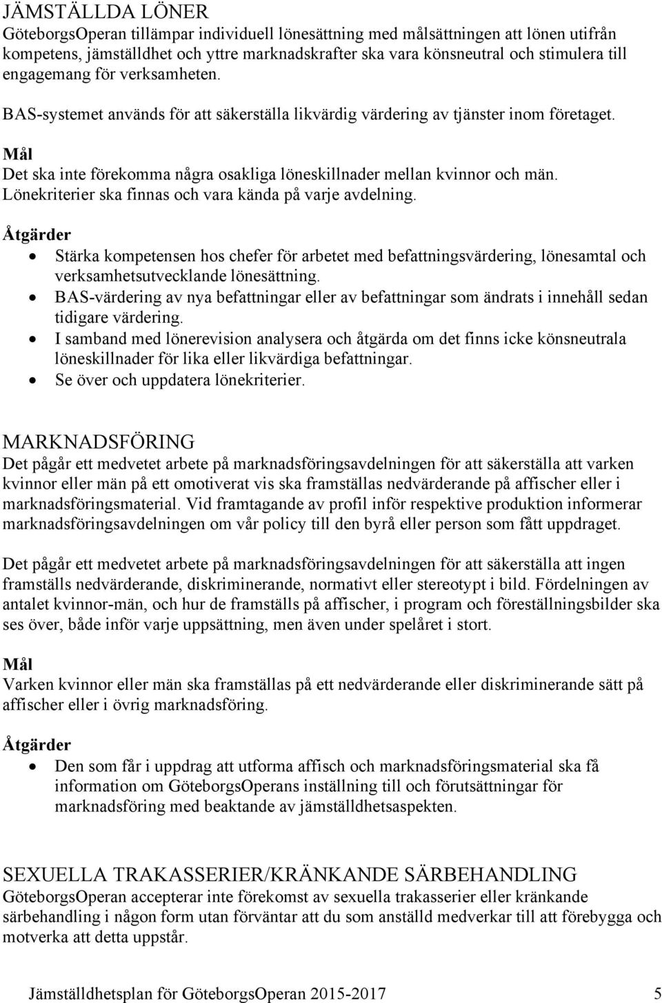 Lönekriterier ska finnas och vara kända på varje avdelning. Stärka kompetensen hos chefer för arbetet med befattningsvärdering, lönesamtal och verksamhetsutvecklande lönesättning.