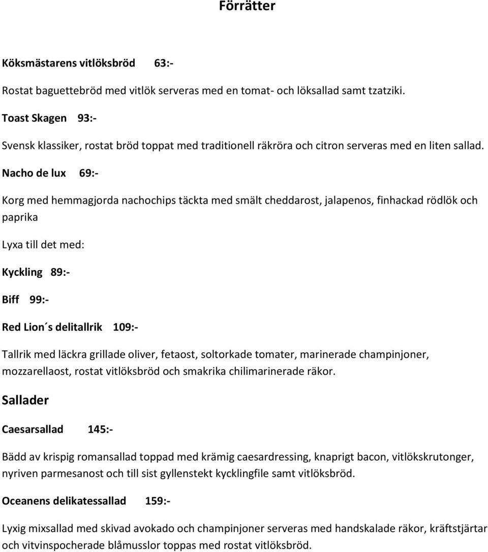 Nacho de lux 69:- Korg med hemmagjorda nachochips täckta med smält cheddarost, jalapenos, finhackad rödlök och paprika Lyxa till det med: Kyckling 89:- Biff 99:- Red Lion s delitallrik 109:- Tallrik