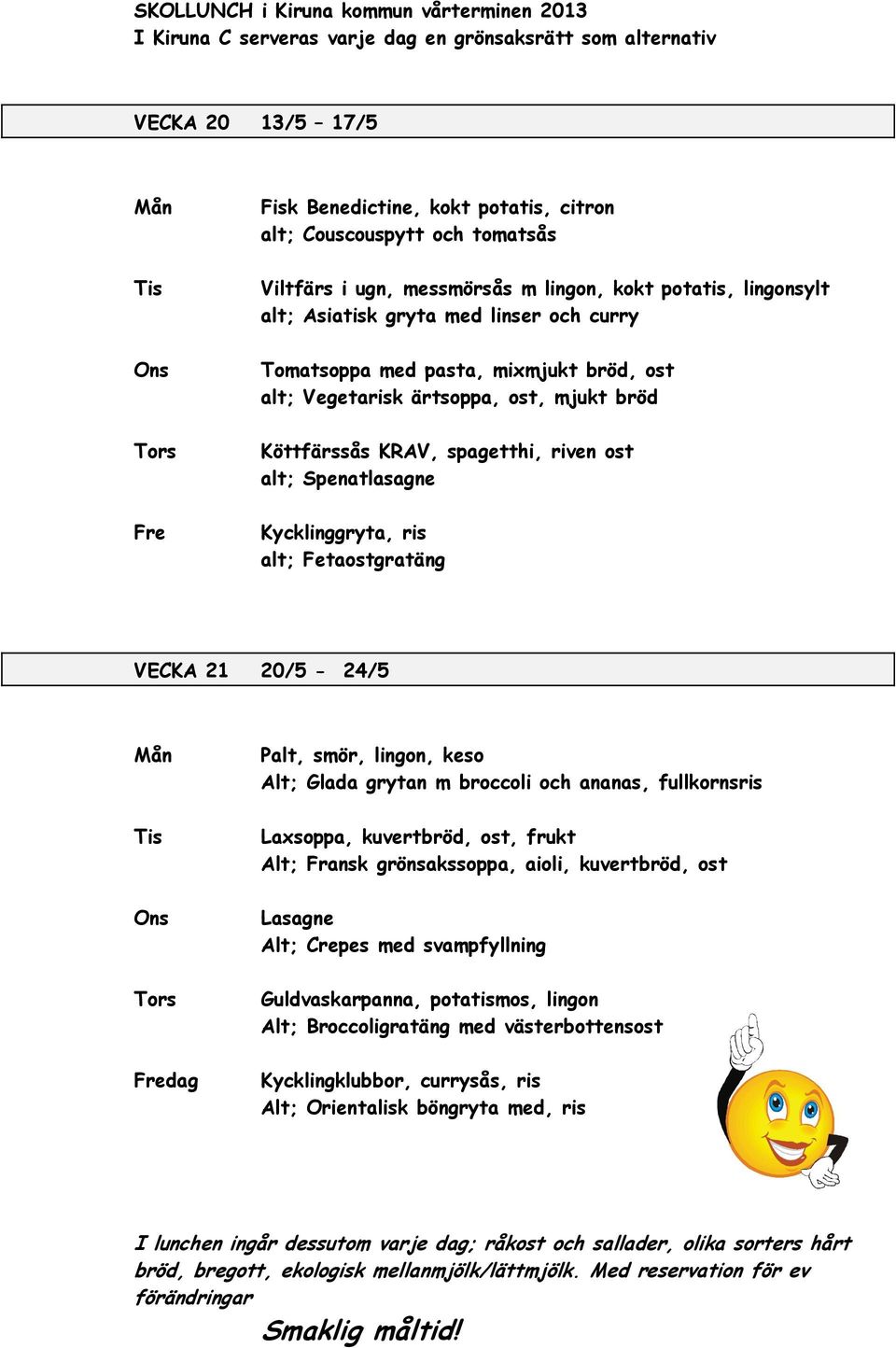 Fetaostgratäng VECKA 21 20/5-24/5 dag Palt, smör, lingon, keso Alt; Glada grytan m broccoli och ananas, fullkornsris Laxsoppa, kuvertbröd, ost, frukt Alt; Fransk grönsakssoppa, aioli,