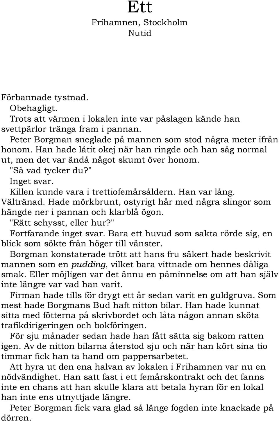 Killen kunde vara i trettiofemårsåldern. Han var lång. Vältränad. Hade mörkbrunt, ostyrigt hår med några slingor som hängde ner i pannan och klarblå ögon. "Rätt schysst, eller hur?