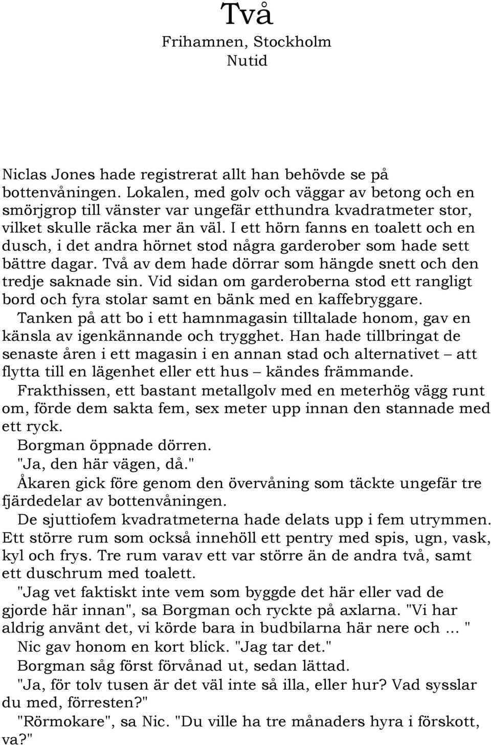 I ett hörn fanns en toalett och en dusch, i det andra hörnet stod några garderober som hade sett bättre dagar. Två av dem hade dörrar som hängde snett och den tredje saknade sin.