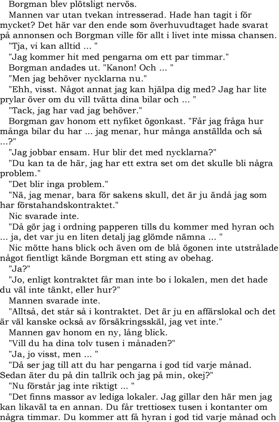 " Borgman andades ut. "Kanon! Och... " "Men jag behöver nycklarna nu." "Ehh, visst. Något annat jag kan hjälpa dig med? Jag har lite prylar över om du vill tvätta dina bilar och.