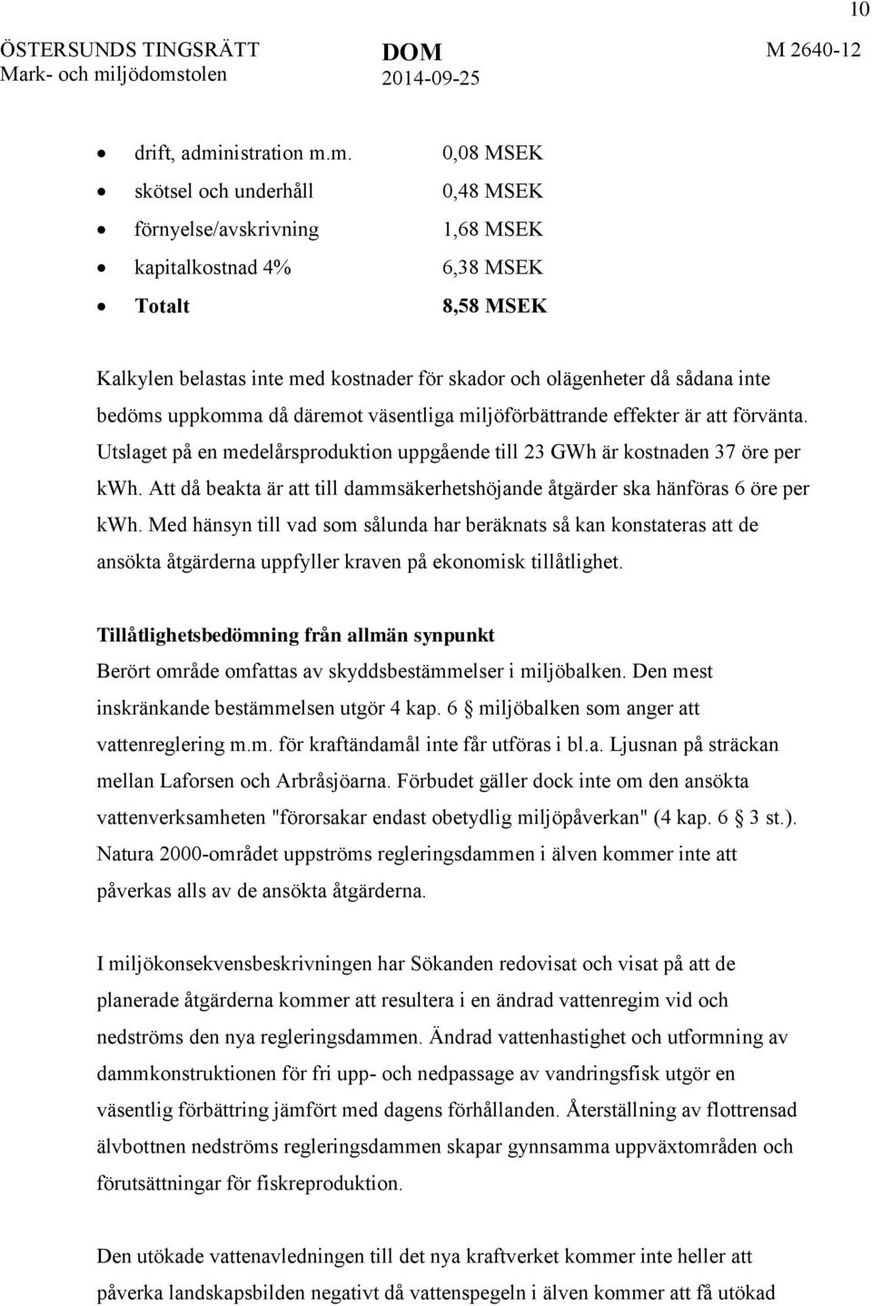 m. 0,08 MSEK skötsel och underhåll 0,48 MSEK förnyelse/avskrivning 1,68 MSEK kapitalkostnad 4% 6,38 MSEK Totalt 8,58 MSEK Kalkylen belastas inte med kostnader för skador och olägenheter då sådana