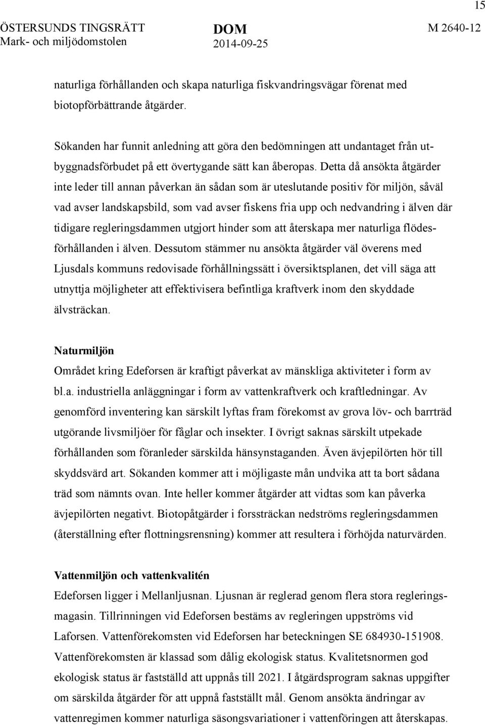 Detta då ansökta åtgärder inte leder till annan påverkan än sådan som är uteslutande positiv för miljön, såväl vad avser landskapsbild, som vad avser fiskens fria upp och nedvandring i älven där